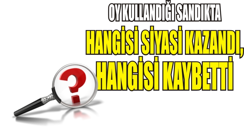 OY KULLANDIĞI SANDIKTA HANGİ SİYASİ KAZANDI, HANGİSİ KAYBETTİ