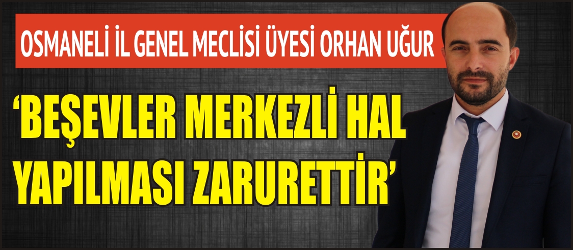 ‘BEŞEVLER MERKEZLİ HAL YAPILMASI ZARURETTİR’