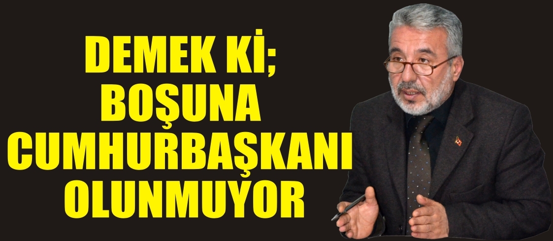 DEMEK Kİ; BOŞUNA CUMHURBAŞKANI OLUNMUYOR