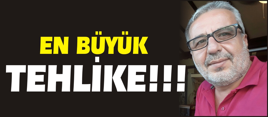 EN BÜYÜK TEHLİKE!!!