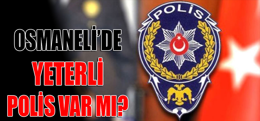 OSMANELİ’DE YETERLİ POLİS VAR MI ?