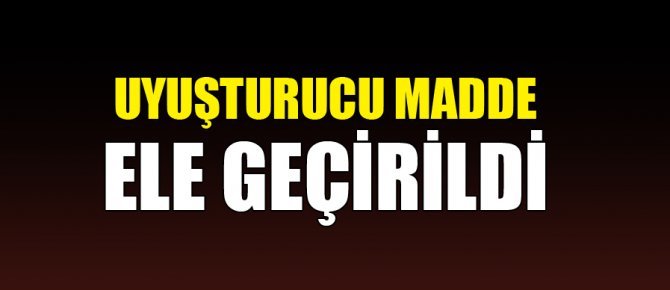 UYUŞTURUCU MADDE ELE GEÇİRİLDİ