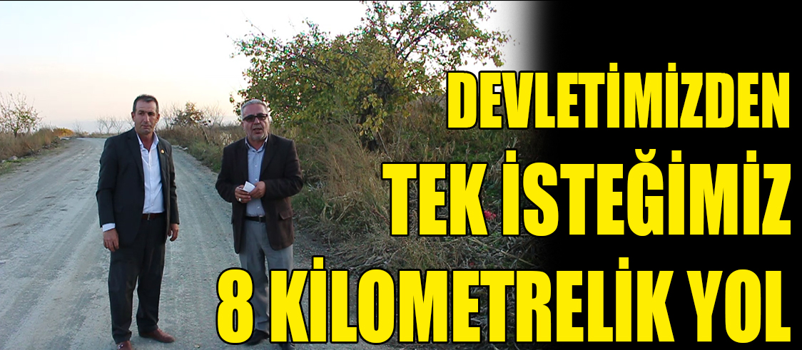 DEVLETİMİZDEN TEK İSTEĞİMİZ 8 KİLOMETRELİK YOL