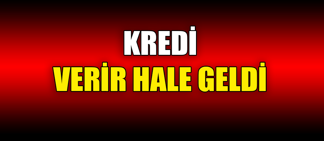 KREDİ VERİR HALE GELDİ