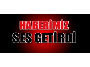 HABERİMİZ SES GETİRDİ