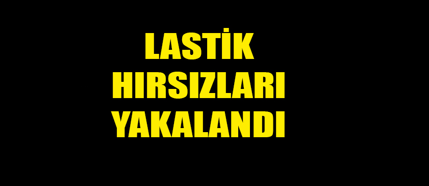 LASTİK HIRSIZLARI YAKALANDI