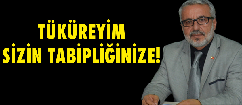 TÜKÜREYİM SİZİN TABİPLİĞİNİZE!