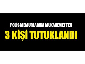 POLİS MEMURLARINA MUKAVEMETTEN 3 KİŞİ TUTUKLANDI