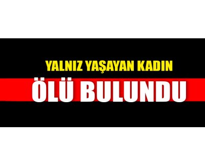 YALNIZ YAŞAYAN KADIN ÖLÜ BULUNDU