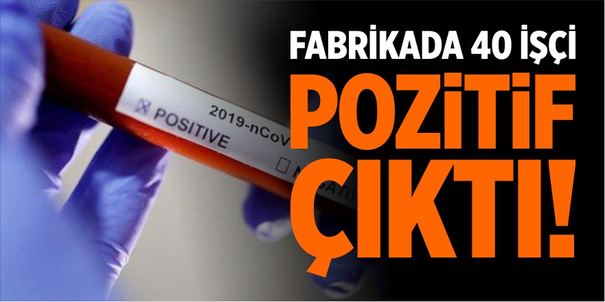 Fabrikada 40 kişi pozitif çıktı