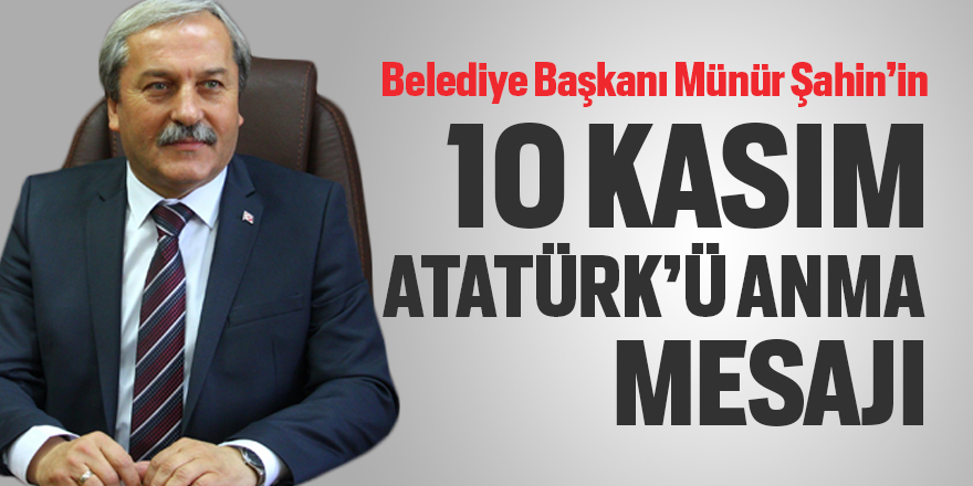 Belediye Başkanı Münür Şahin'in 10 Kasım Atatürk'ü Anma mesajı