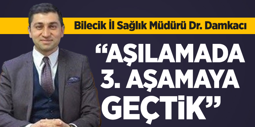 Bilecik İl Sağlık Müdürü Dr. Damkacı "Aşılamada üçüncü aşamaya geçtik"