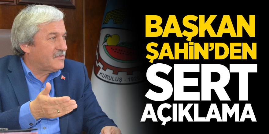 BAŞKAN ŞAHİNDEN SERT AÇIKLAMA