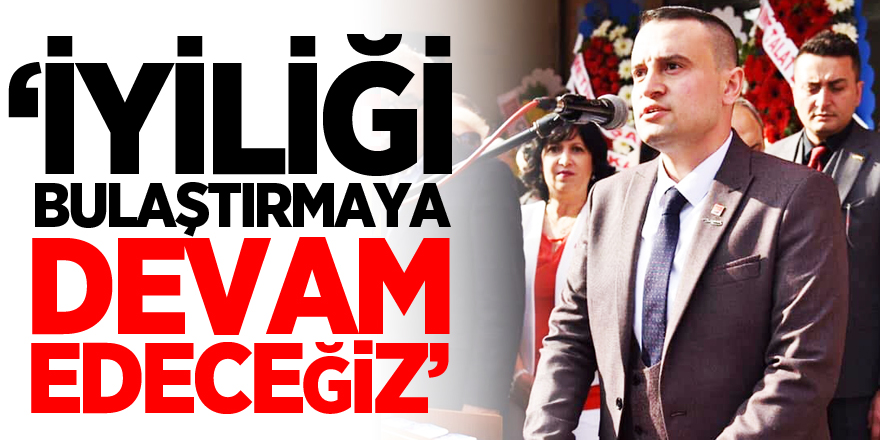 “İYİLİĞİ BULAŞTIRMAYA DEVAM EDECEĞİZ”