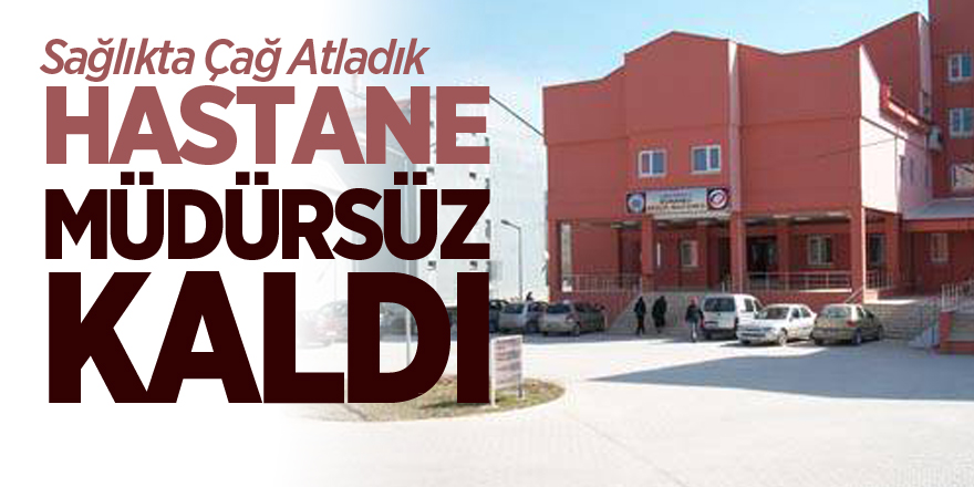 HASTANE MÜDÜRSÜZ KALDI