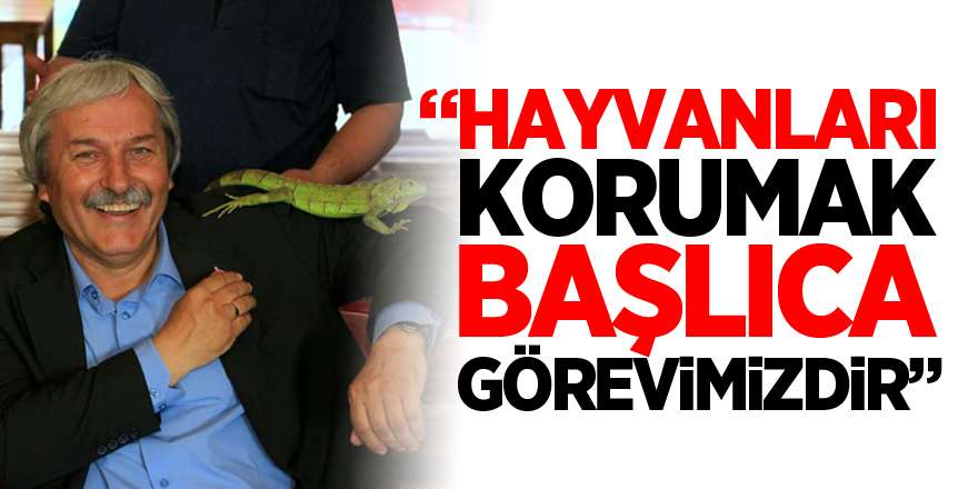 “HAYVANLARI KORUMAK BAŞLICA GÖREVİMİZDİR”