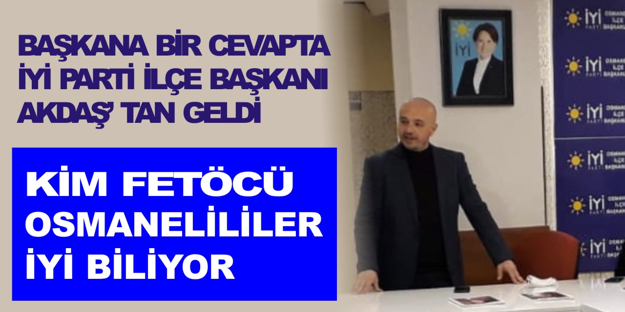 BAŞKANA BİR CEVAPTA  İYİ PARTİ İLÇE BAŞKANI AKDAŞ’TAN GELDİ