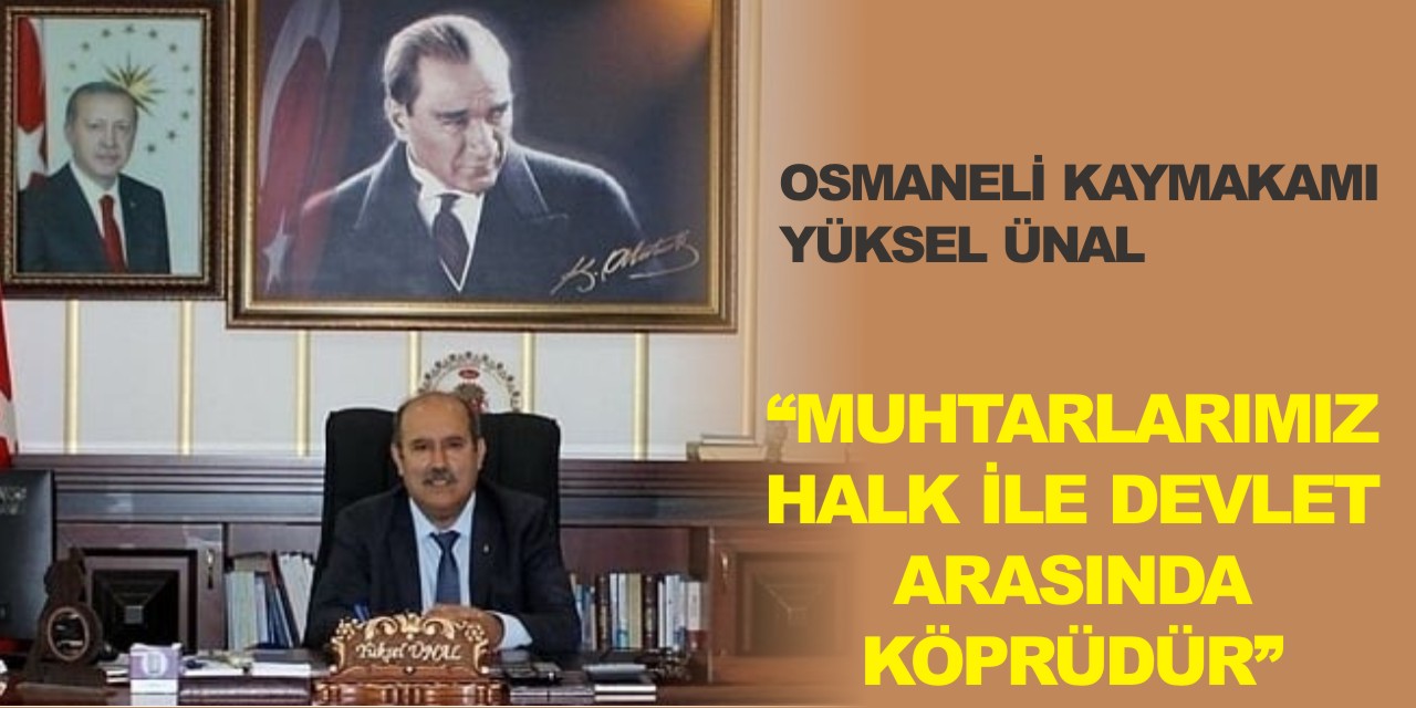 OSMANELİ KAYMAKAMI YÜKSEL ÜNAL “MUHTARLARIMIZ HALK İLE DEVLET ARASINDA KÖPRÜDÜR”