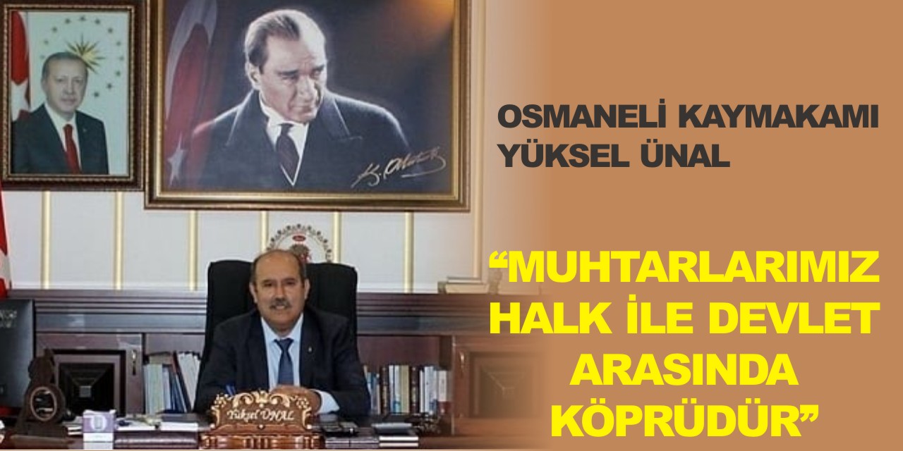 OSMANELİ KAYMAKAMI YÜKSEL ÜNAL  “MUHTARLARIMIZ HALK İLE DEVLET ARASINDA KÖPRÜDÜR”