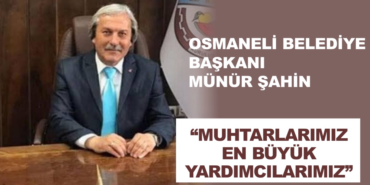 OSMANELİ BELEDİYE BAŞKANI MÜNÜR ŞAHİN  “MUHTARLARIMIZ EN BÜYÜK YARDIMCILARIMIZ”