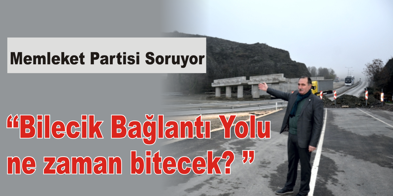 Memleket Partisi Soruyor ‘‘Bilecik Bağlantı yolu ne zaman bitecek? ’’
