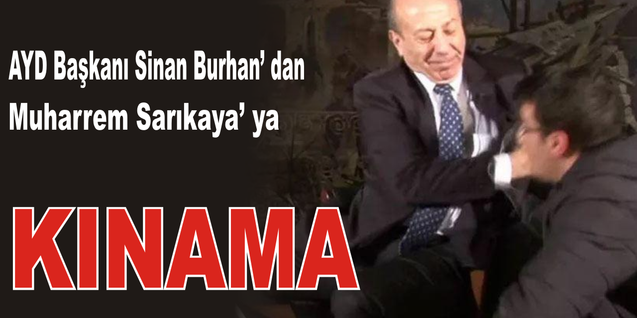 AYD Başkanı Sinan Burhan’ dan Muharrem Sarıkaya’ ya Kınama