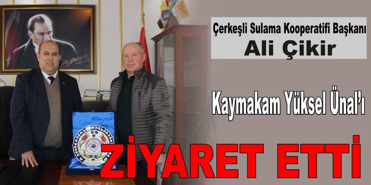 Çerkeşli Sulama Kooperatifi Yeni Başkanı Ali Çikir Kaymakam Yüksel Ünal’ı  ziyaret etti