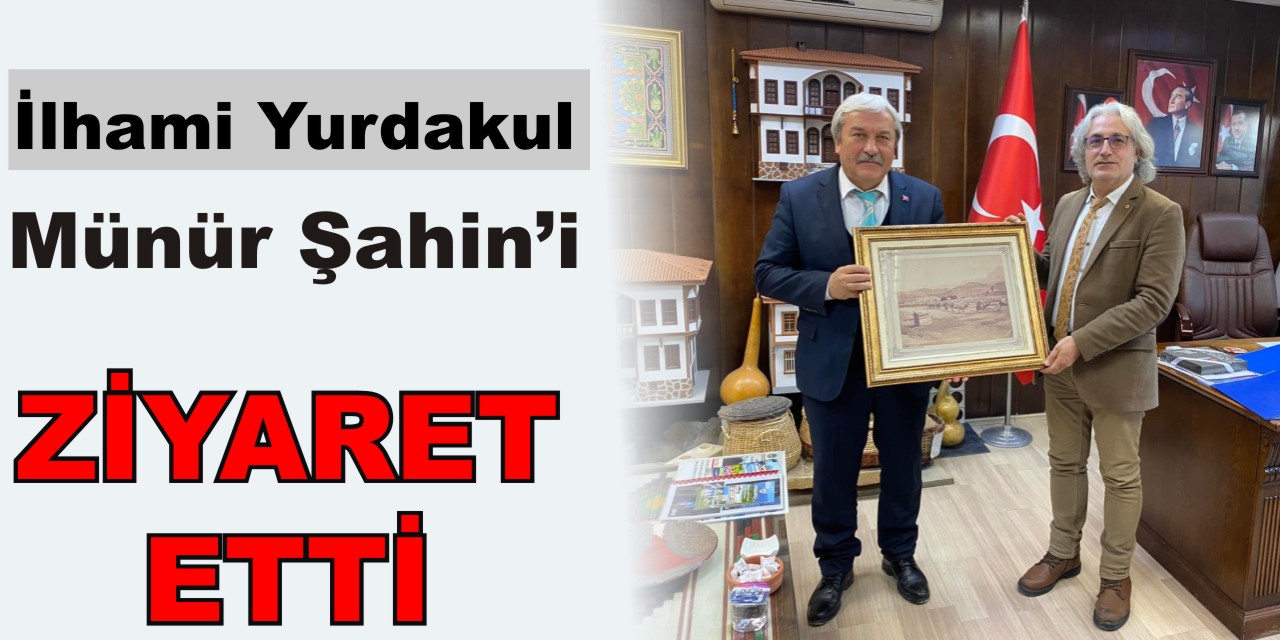 İlhami Yurdakul Münür Şahin’ i Ziyaret Etti