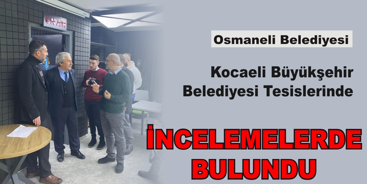 Osmaneli Belediyesi Kocaeli Büyükşehir Belediyesi Tesislerinde İncelemelerde Bulundu