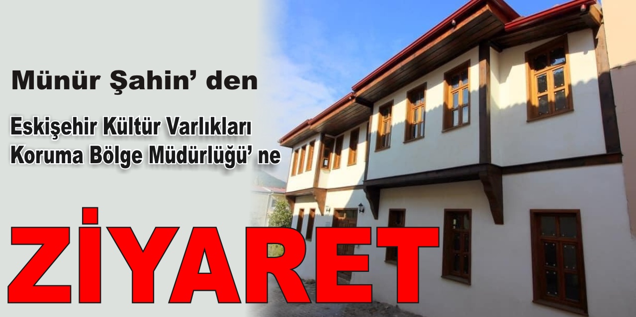 Münür Şahin’ den Eskişehir Kültür Varlıkları Koruma Bölge Müdürlüğü’ ne Ziyaret