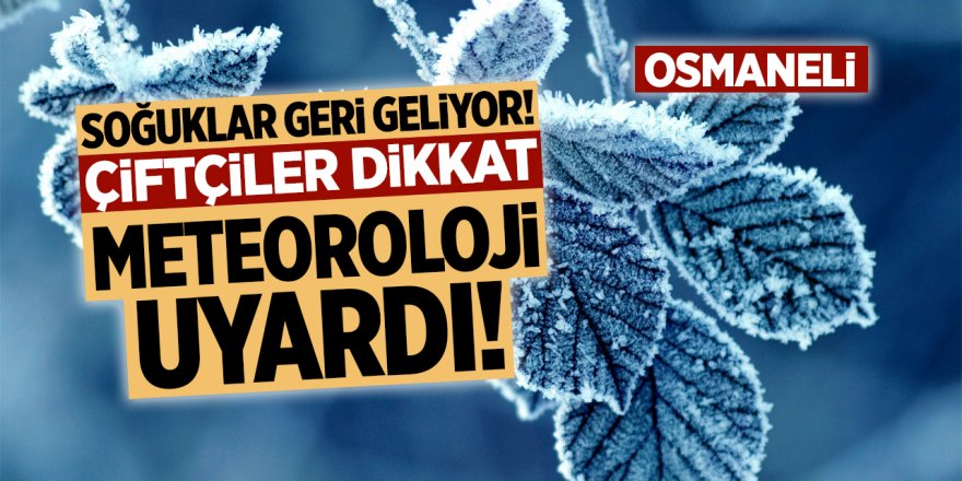 Çiftçiler Dikkat! Soğuklar geri geliyor! Meteoroloji uyardı!