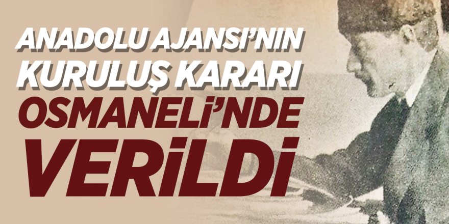 Anadolu Ajansı'nın kuruluş kararı Osmaneli'nde verildi!