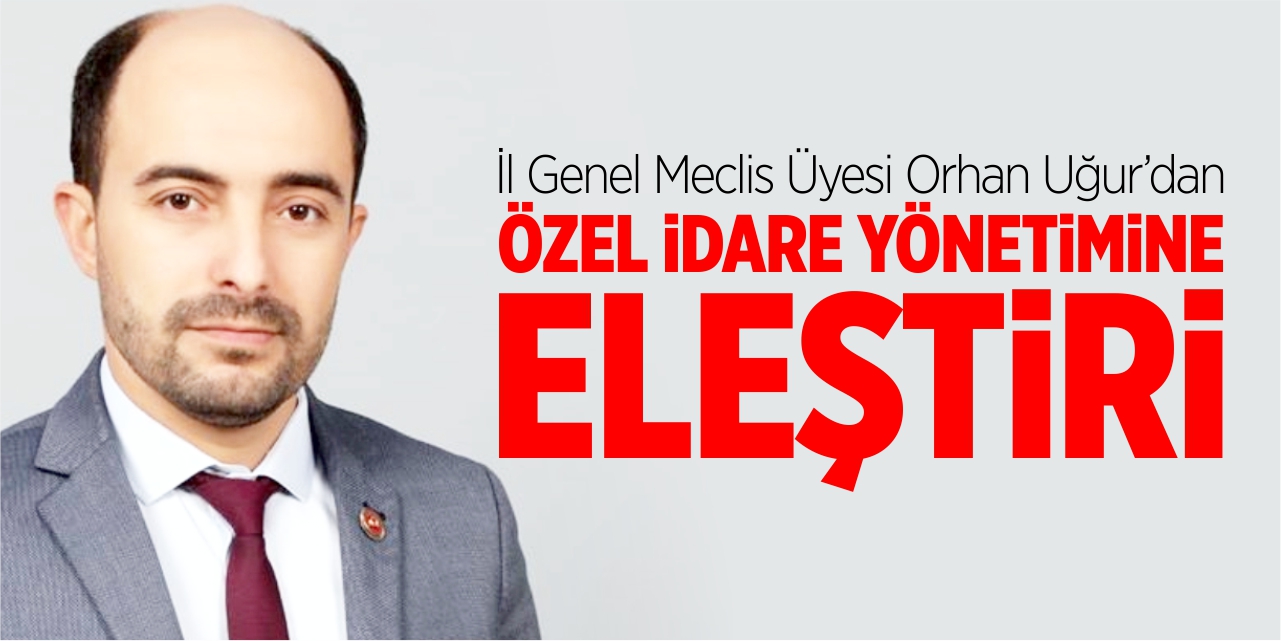 Orhan Uğur’dan Özel İdare yönetimine eleştiri!