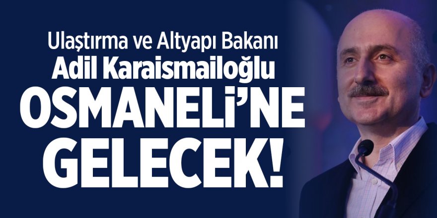 Ulaştırma ve Altyapı Bakanı Adil Karaismailoğlu Osmaneli'ne Gelecek