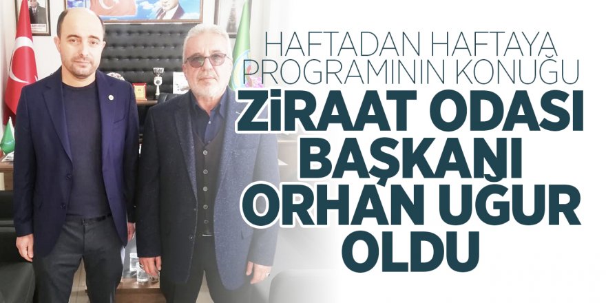 HAFTADAN HAFTAYA PROGRAMININ KONUĞU ZİRAAT ODASI BAŞKANI ORHAN UĞUR OLDU