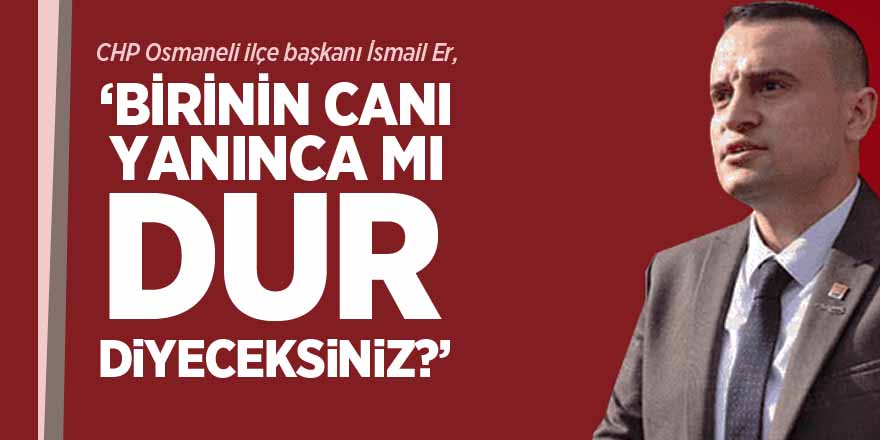 'BİRİNİN CANI YANINCA MI DUR DİYECEKSİNİZ?