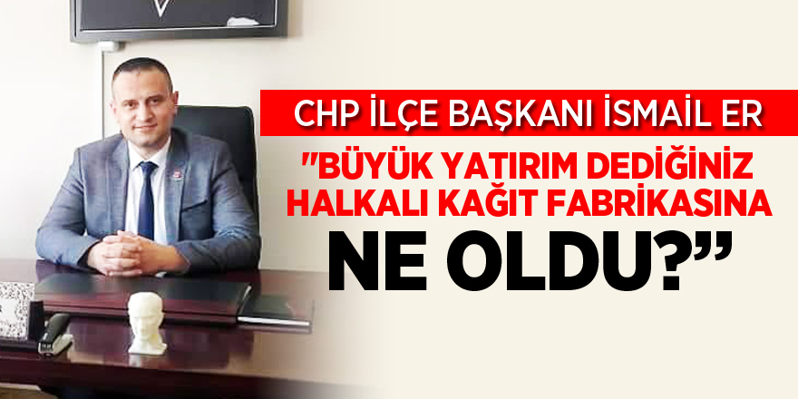 "BÜYÜK YATIRIM DEDİĞİNİZ  HALKALI KAĞIT FABRİKASINA NE OLDU?"