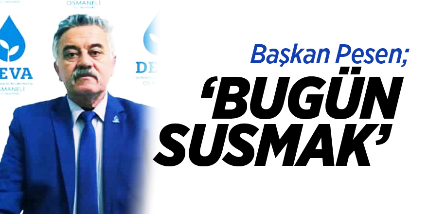 'BUGÜN SUSMAK…'