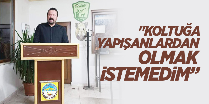 "KOLTUĞA YAPIŞANLARDAN OLMAK İSTEMEDİM"